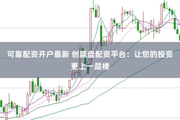 可靠配资开户最新 创赢盘配资平台：让您的投资更上一层楼