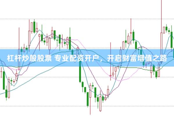 杠杆炒股股票 专业配资开户，开启财富增值之路