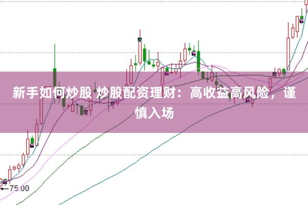 新手如何炒股 炒股配资理财：高收益高风险，谨慎入场