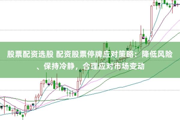股票配资选股 配资股票停牌应对策略：降低风险、保持冷静，合理应对市场变动