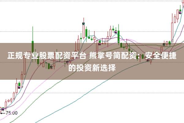 正规专业股票配资平台 熊掌号简配资：安全便捷的投资新选择