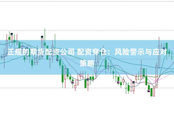 正规的期货配资公司 配资穿仓：风险警示与应对策略