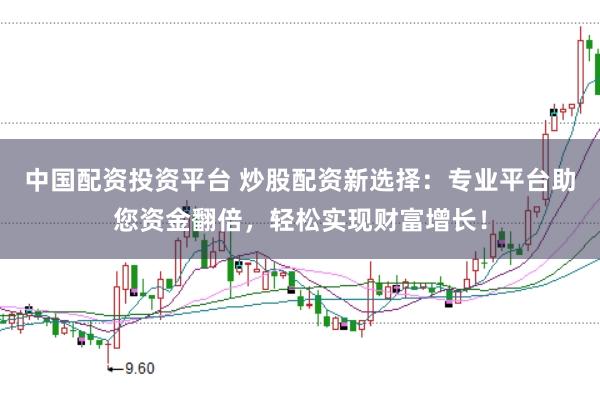 中国配资投资平台 炒股配资新选择：专业平台助您资金翻倍，轻松实现财富增长！