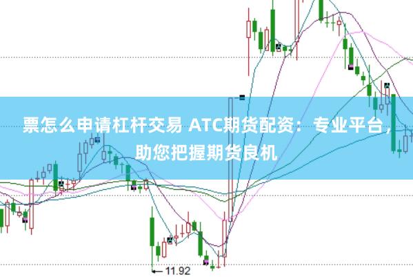 票怎么申请杠杆交易 ATC期货配资：专业平台，助您把握期货良机