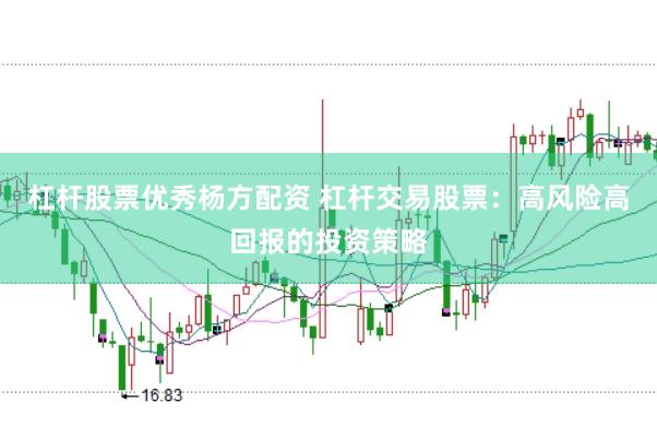 杠杆股票优秀杨方配资 杠杆交易股票：高风险高回报的投资策略