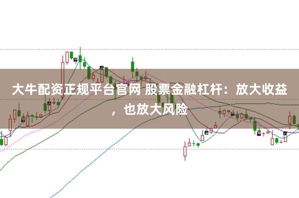大牛配资正规平台官网 股票金融杠杆：放大收益，也放大风险