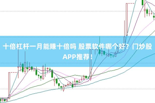 十倍杠杆一月能赚十倍吗 股票软件哪个好？门炒股APP推荐！