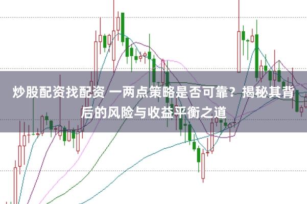 炒股配资找配资 一两点策略是否可靠？揭秘其背后的风险与收益平衡之道