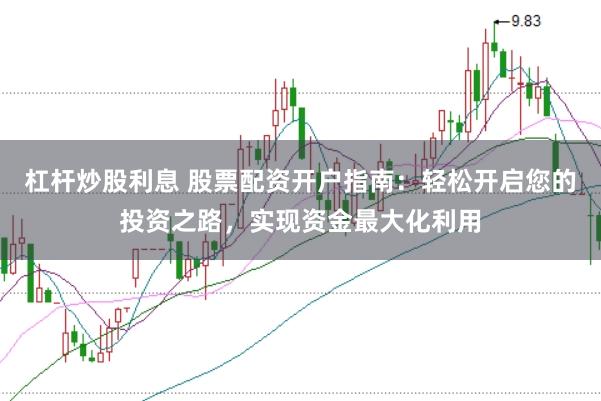 杠杆炒股利息 股票配资开户指南：轻松开启您的投资之路，实现资金最大化利用