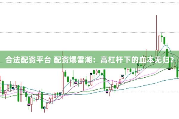 合法配资平台 配资爆雷潮：高杠杆下的血本无归？