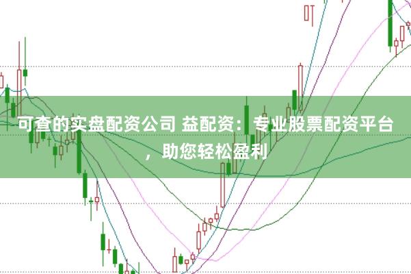 可查的实盘配资公司 益配资：专业股票配资平台，助您轻松盈利