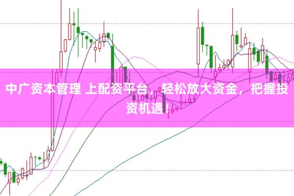 中广资本管理 上配资平台，轻松放大资金，把握投资机遇！