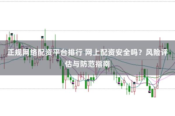 正规网络配资平台排行 网上配资安全吗？风险评估与防范指南