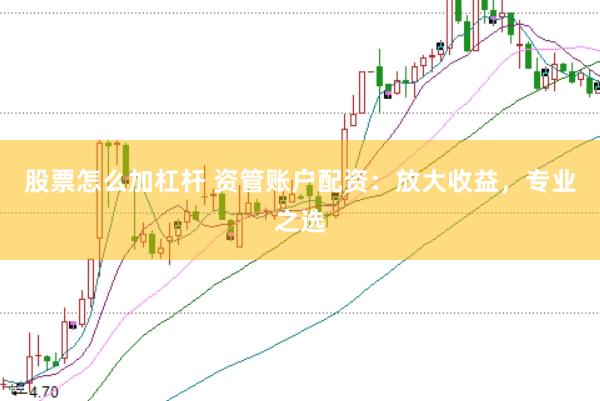 股票怎么加杠杆 资管账户配资：放大收益，专业之选