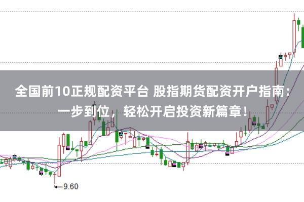 全国前10正规配资平台 股指期货配资开户指南：一步到位，轻松开启投资新篇章！