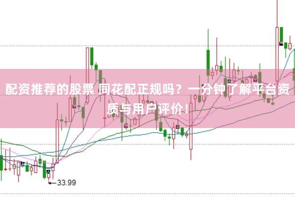 配资推荐的股票 同花配正规吗？一分钟了解平台资质与用户评价！