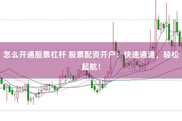 怎么开通股票杠杆 股票配资开户：快速通道，轻松起航！