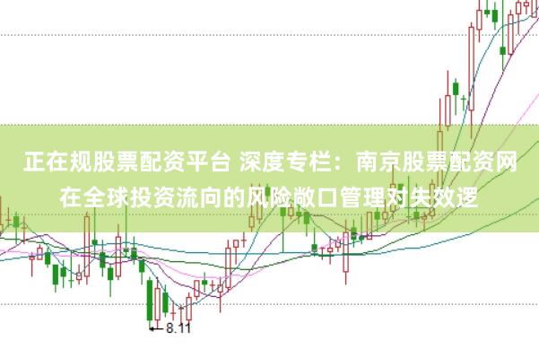 正在规股票配资平台 深度专栏：南京股票配资网在全球投资流向的风险敞口管理对失效逻