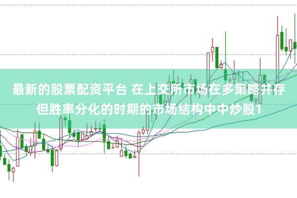 最新的股票配资平台 在上交所市场在多策略并存但胜率分化的时期的市场结构中中炒股1