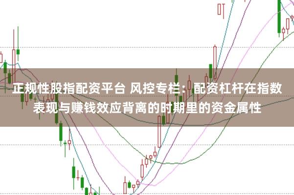 正规性股指配资平台 风控专栏：配资杠杆在指数表现与赚钱效应背离的时期里的资金属性