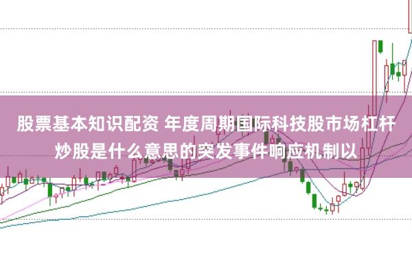 股票基本知识配资 年度周期国际科技股市场杠杆炒股是什么意思的突发事件响应机制以