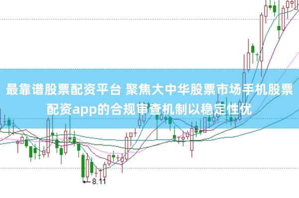 最靠谱股票配资平台 聚焦大中华股票市场手机股票配资app的合规审查机制以稳定性优