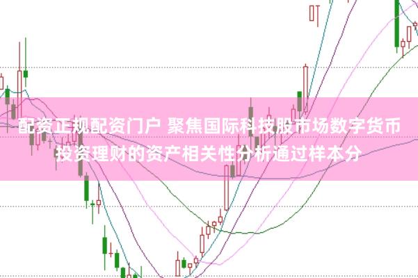 配资正规配资门户 聚焦国际科技股市场数字货币投资理财的资产相关性分析通过样本分
