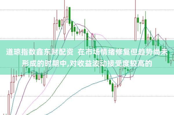 道琼指数鑫东财配资  在市场情绪修复但趋势尚未形成的时期中,对收益波动接受度较高的