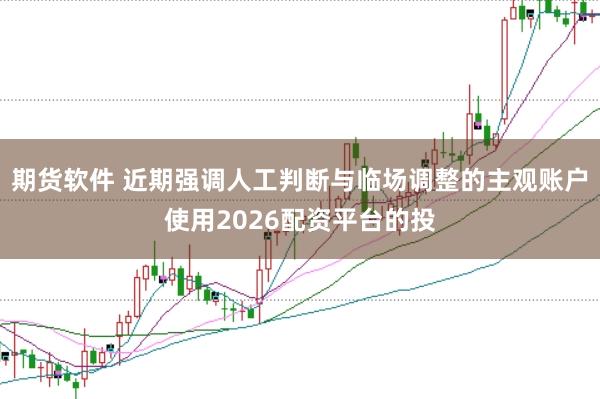 期货软件 近期强调人工判断与临场调整的主观账户使用2026配资平台的投