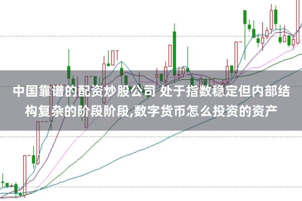 中国靠谱的配资炒股公司 处于指数稳定但内部结构复杂的阶段阶段,数字货币怎么投资的资产