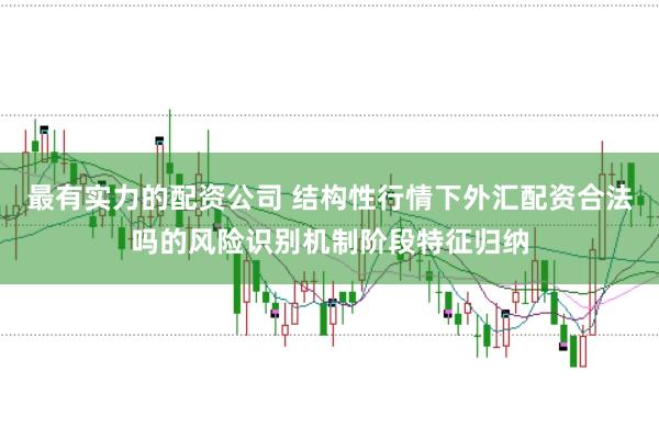 最有实力的配资公司 结构性行情下外汇配资合法吗的风险识别机制阶段特征归纳
