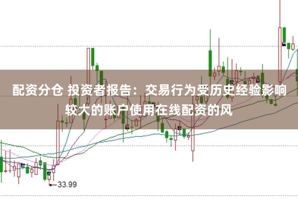 配资分仓 投资者报告：交易行为受历史经验影响较大的账户使用在线配资的风