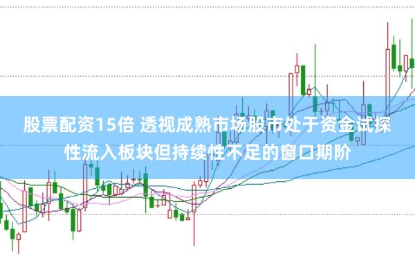 股票配资15倍 透视成熟市场股市处于资金试探性流入板块但持续性不足的窗口期阶