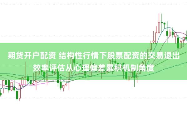 期货开户配资 结构性行情下股票配资的交易退出效率评估从心理偏差累积机制角度
