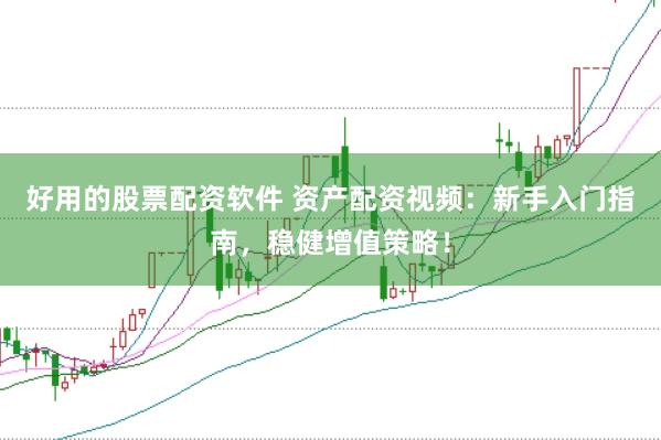 好用的股票配资软件 资产配资视频：新手入门指南，稳健增值策略！