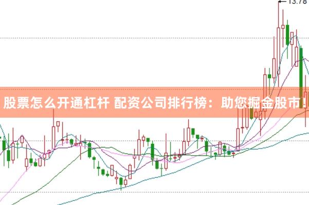 股票怎么开通杠杆 配资公司排行榜：助您掘金股市！