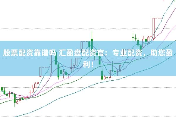 股票配资靠谱吗 汇盈盘配资官：专业配资，助您盈利！