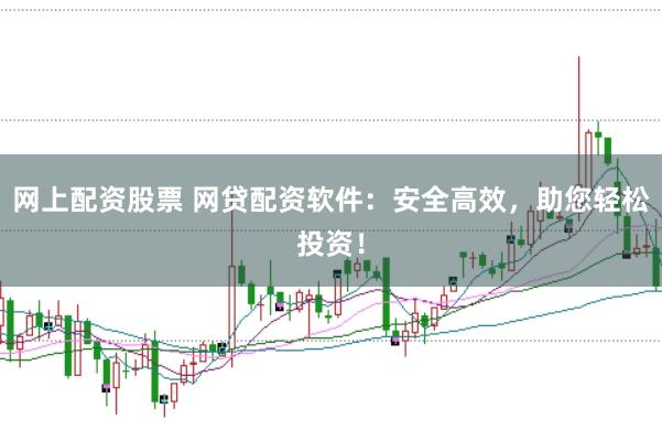 网上配资股票 网贷配资软件：安全高效，助您轻松投资！