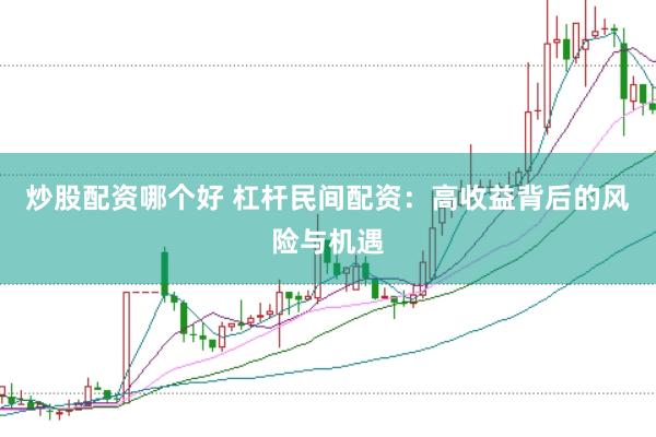 炒股配资哪个好 杠杆民间配资：高收益背后的风险与机遇