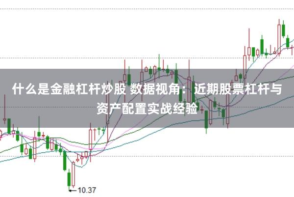 什么是金融杠杆炒股 数据视角：近期股票杠杆与资产配置实战经验