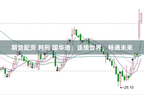 期货配资 判刑 国华通：连接世界，畅通未来