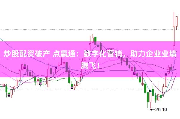 炒股配资破产 点嬴通：数字化营销，助力企业业绩腾飞！