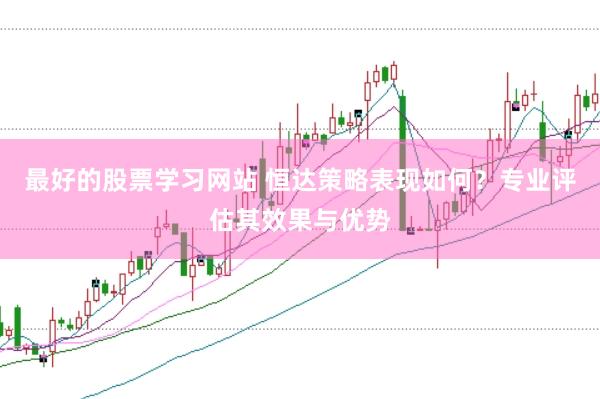 最好的股票学习网站 恒达策略表现如何？专业评估其效果与优势