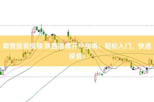 期货投资投顾 陕西股票开户指南：轻松入门，快速投资！