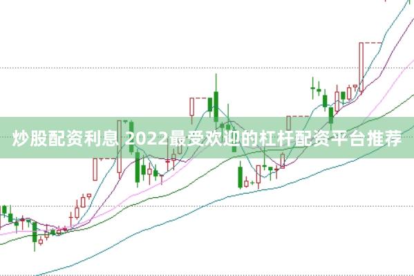 炒股配资利息 2022最受欢迎的杠杆配资平台推荐