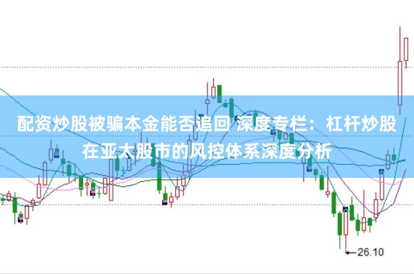 配资炒股被骗本金能否追回 深度专栏：杠杆炒股在亚太股市的风控体系深度分析