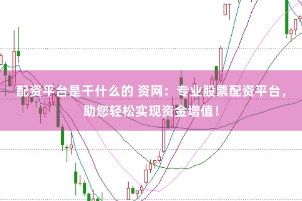 配资平台是干什么的 资网：专业股票配资平台，助您轻松实现资金增值！