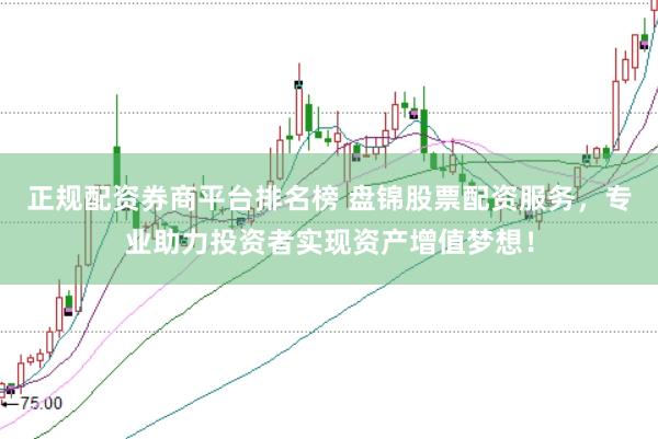 正规配资券商平台排名榜 盘锦股票配资服务，专业助力投资者实现资产增值梦想！