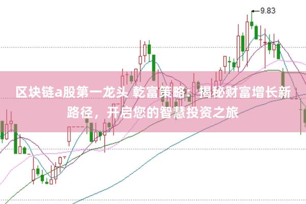 区块链a股第一龙头 乾富策略：揭秘财富增长新路径，开启您的智慧投资之旅