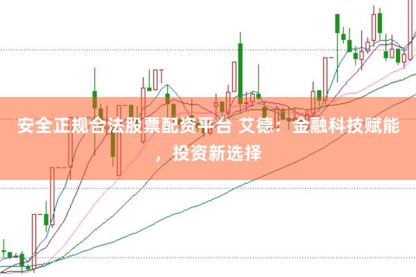 安全正规合法股票配资平台 艾德：金融科技赋能，投资新选择